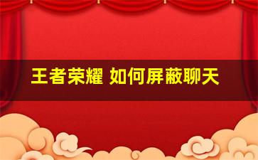 王者荣耀 如何屏蔽聊天